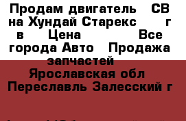 Продам двигатель D4СВ на Хундай Старекс (2006г.в.) › Цена ­ 90 000 - Все города Авто » Продажа запчастей   . Ярославская обл.,Переславль-Залесский г.